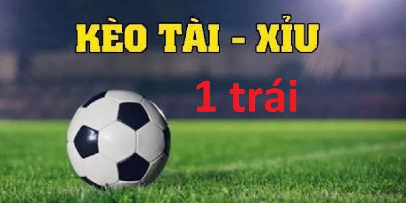 Kèo Tài Xỉu 1 trái
