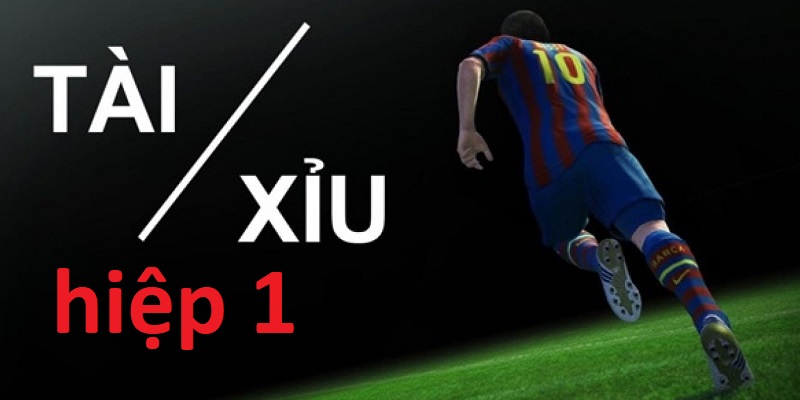 Kèo Tài Xỉu hiệp 1 là gì?