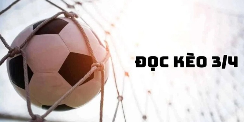 Kèo Chấp ¾ là gì? Xem cách đọc kèo và kinh nghiệm bất bại 3 Nhồi kèo 0.75 trái đúng lúc